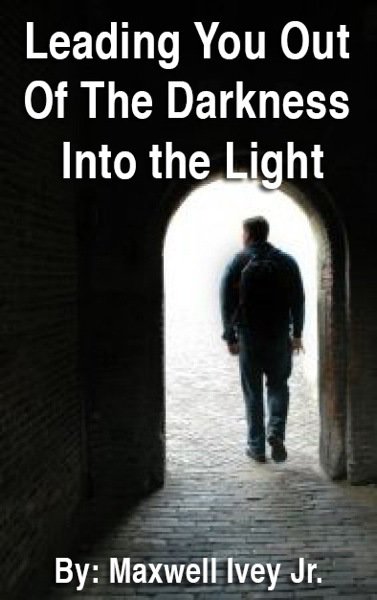 Leading You Out Of The Darkness into the Light By Maxwell Ivey
