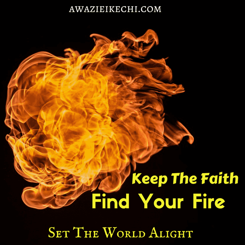 Keep The Faith, Find Your Fire and Set The World Alight