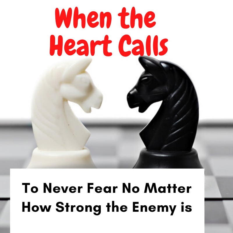 When The Heart Calls to Never Fear No Matter How Strong the Enemy is