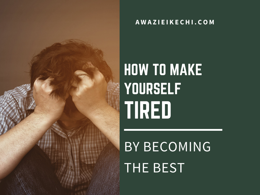 How To Make Yourself Tired By Becoming The Best